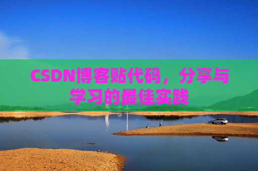 CSDN博客贴代码，分享与学习的最佳实践